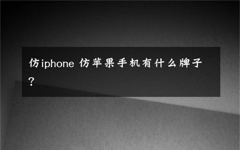 仿iphone 仿苹果手机有什么牌子？