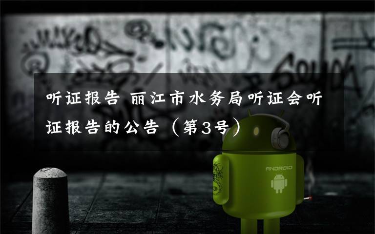 听证报告 丽江市水务局听证会听证报告的公告（第3号）