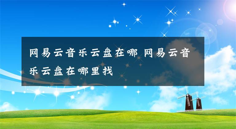 网易云音乐云盘在哪 网易云音乐云盘在哪里找
