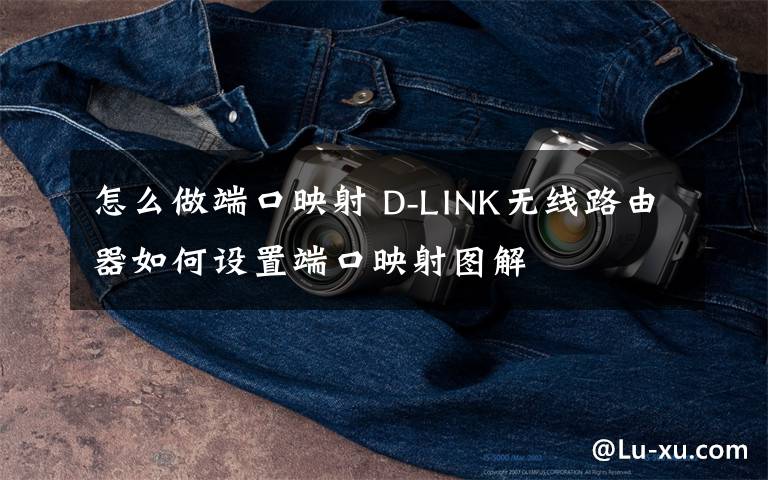 怎么做端口映射 D-LINK无线路由器如何设置端口映射图解