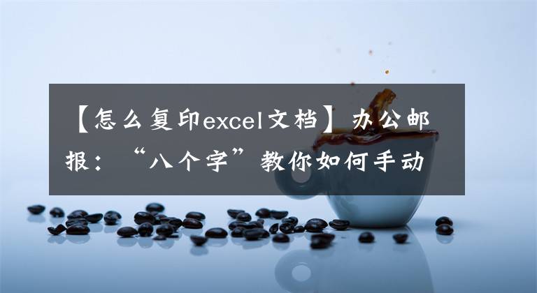 【怎么复印excel文档】办公邮报：“八个字”教你如何手动复印双面文档资料。