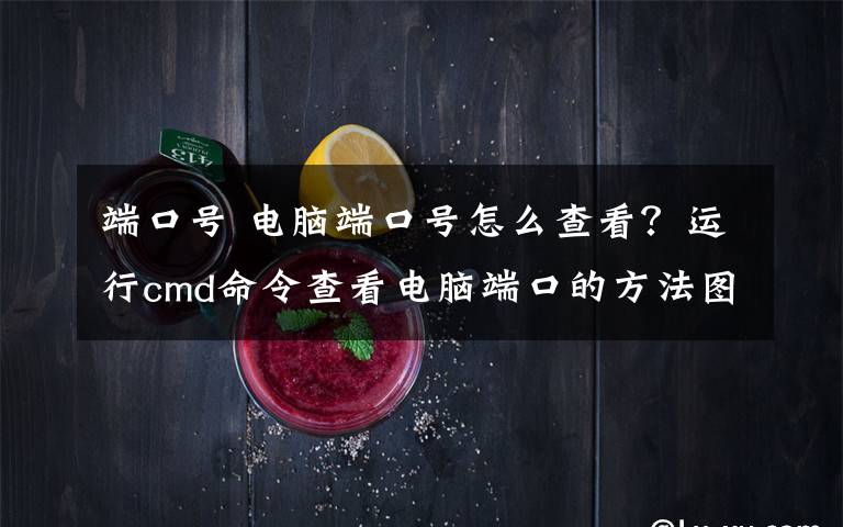 端口号 电脑端口号怎么查看？运行cmd命令查看电脑端口的方法图解