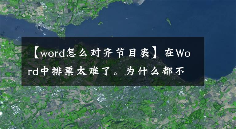 【word怎么对齐节目表】在Word中排票太难了。为什么都不挑？我教你用一个按钮解决的技巧