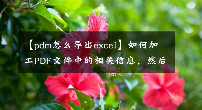 【pdm怎么导出excel】如何加工PDF文件中的相关信息，然后将数据导出为EXCEL格式。