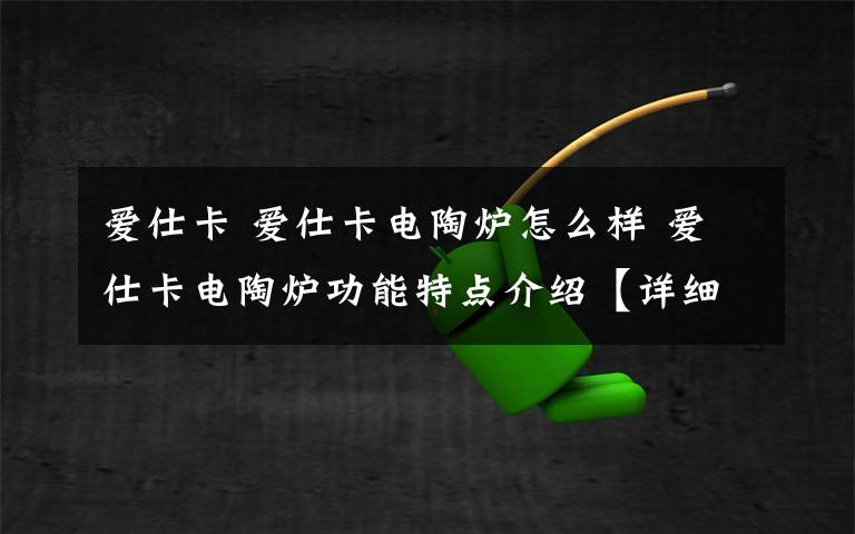 爱仕卡 爱仕卡电陶炉怎么样 爱仕卡电陶炉功能特点介绍【详细分析】