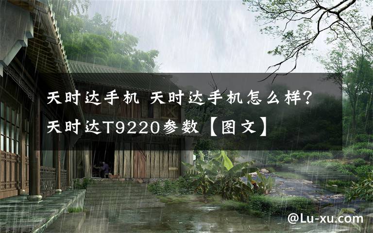 天时达手机 天时达手机怎么样？天时达T9220参数【图文】