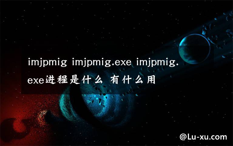 imjpmig imjpmig.exe imjpmig.exe进程是什么 有什么用