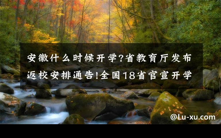 安徽什么时候开学?省教育厅发布返校安排通告!全国18省官宣开学时间