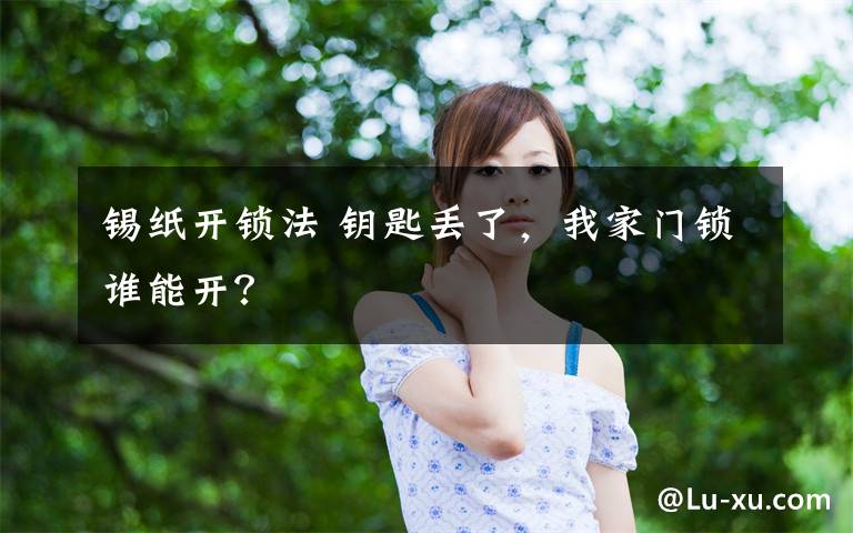 锡纸开锁法 钥匙丢了，我家门锁谁能开？