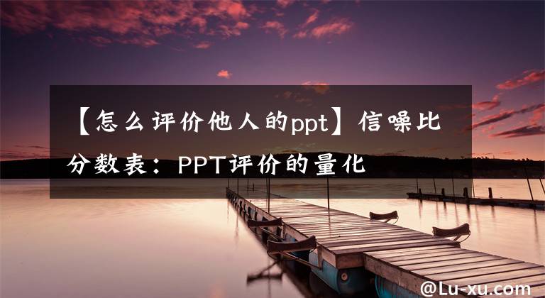 【怎么评价他人的ppt】信噪比分数表：PPT评价的量化