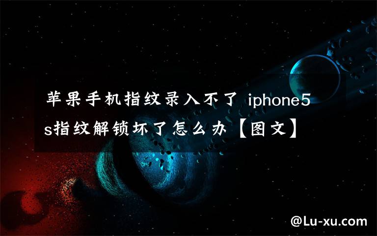 苹果手机指纹录入不了 iphone5s指纹解锁坏了怎么办【图文】