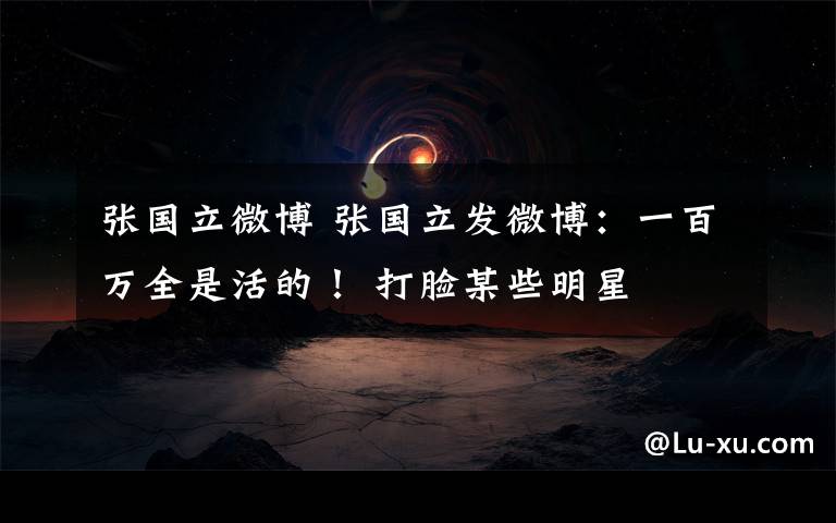 张国立微博 张国立发微博：一百万全是活的！ 打脸某些明星