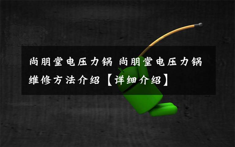 尚朋堂电压力锅 尚朋堂电压力锅维修方法介绍【详细介绍】