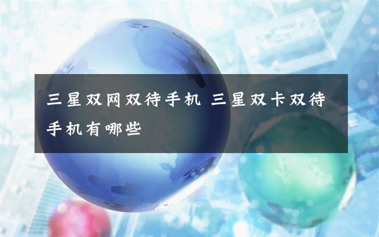 三星双网双待手机 三星双卡双待手机有哪些