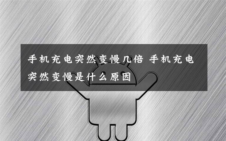 手机充电突然变慢几倍 手机充电突然变慢是什么原因