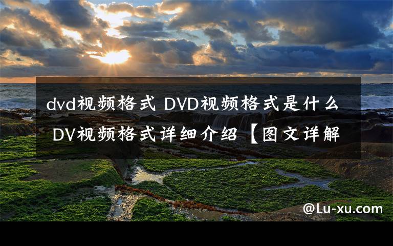 dvd视频格式 DVD视频格式是什么 DV视频格式详细介绍【图文详解】