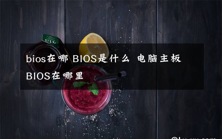 bios在哪 BIOS是什么 电脑主板BIOS在哪里