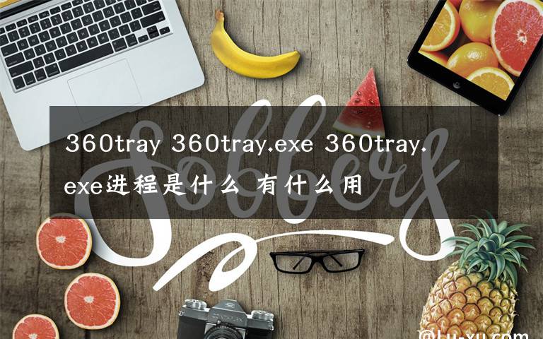 360tray 360tray.exe 360tray.exe进程是什么 有什么用