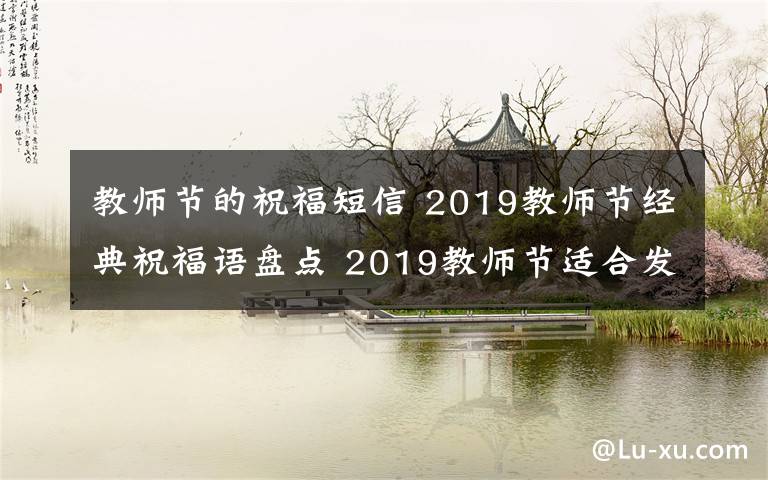 教师节的祝福短信 2019教师节经典祝福语盘点 2019教师节适合发微信朋友圈短信祝福语