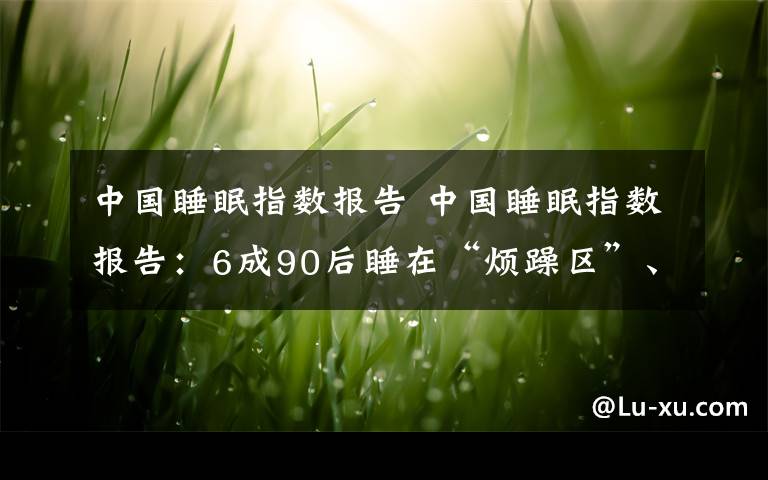 中国睡眠指数报告 中国睡眠指数报告：6成90后睡在“烦躁区”、“苦涩区”