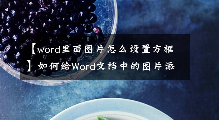 【word里面图片怎么设置方框】如何给Word文档中的图片添加边框？