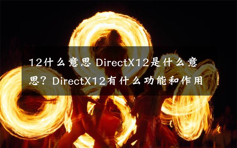 12什么意思 DirectX12是什么意思？DirectX12有什么功能和作用？