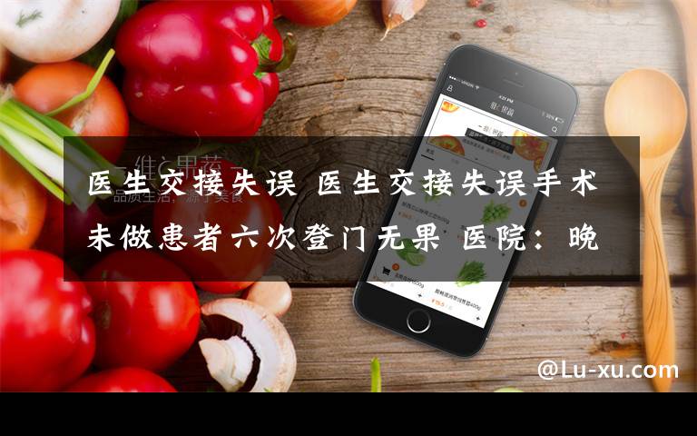 医生交接失误 医生交接失误手术未做患者六次登门无果 医院：晚做影响不大谈不拢可起诉