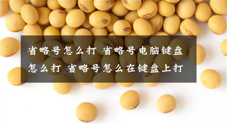 省略号怎么打 省略号电脑键盘怎么打 省略号怎么在键盘上打