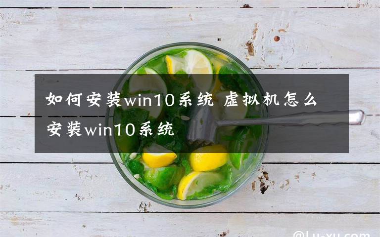 如何安装win10系统 虚拟机怎么安装win10系统