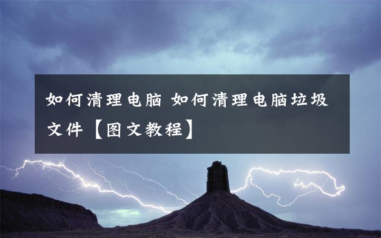 如何清理电脑 如何清理电脑垃圾文件【图文教程】