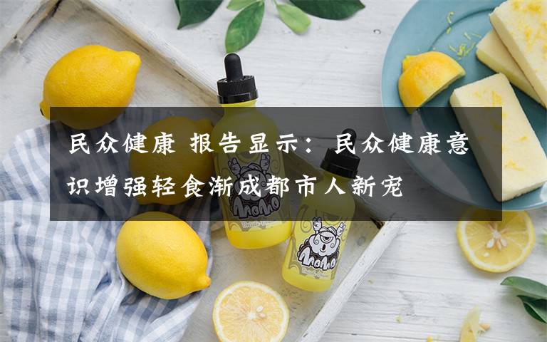 民众健康 报告显示：民众健康意识增强轻食渐成都市人新宠
