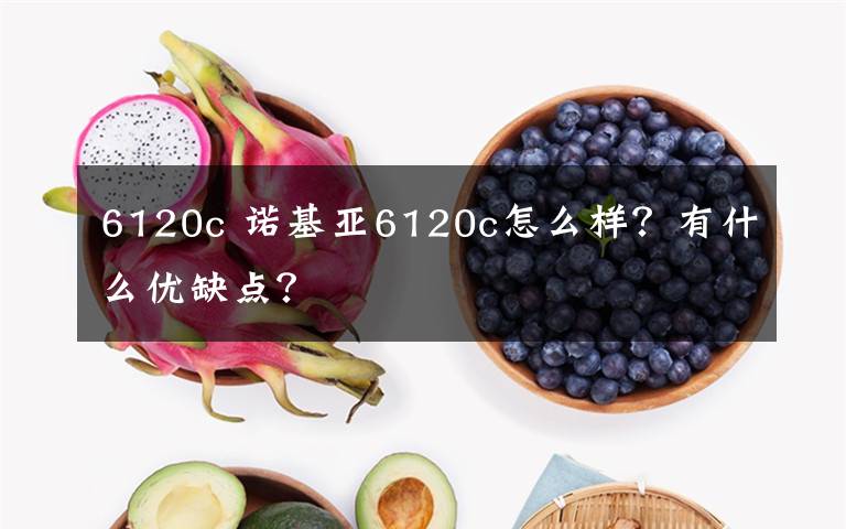 6120c 诺基亚6120c怎么样？有什么优缺点？