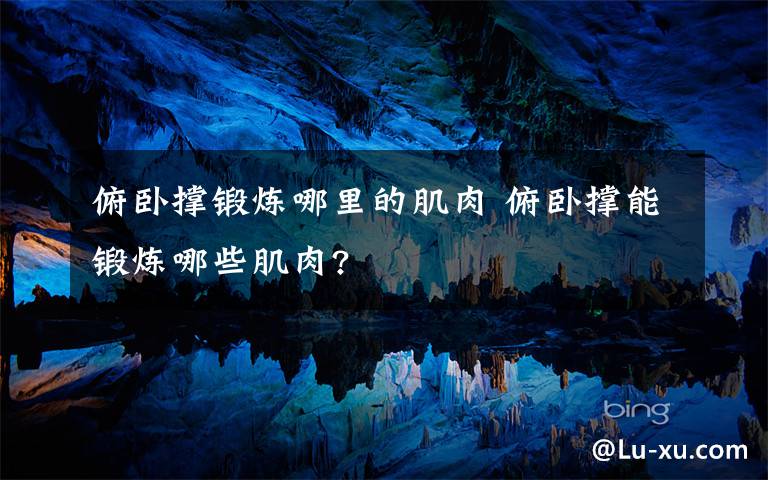 俯卧撑锻炼哪里的肌肉 俯卧撑能锻炼哪些肌肉?