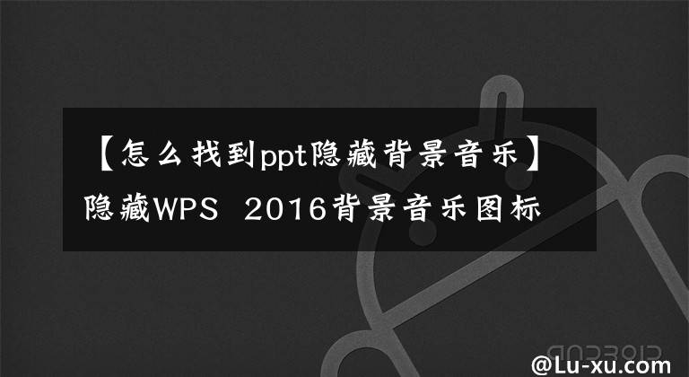 【怎么找到ppt隐藏背景音乐】隐藏WPS 2016背景音乐图标