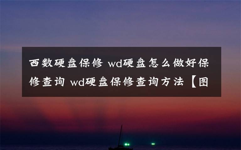 西数硬盘保修 wd硬盘怎么做好保修查询 wd硬盘保修查询方法【图文】