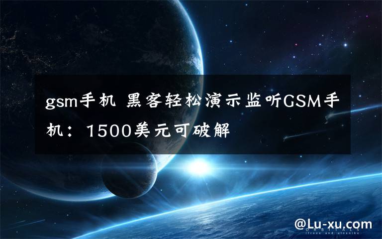 gsm手机 黑客轻松演示监听GSM手机：1500美元可破解