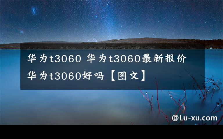 华为t3060 华为t3060最新报价 华为t3060好吗【图文】