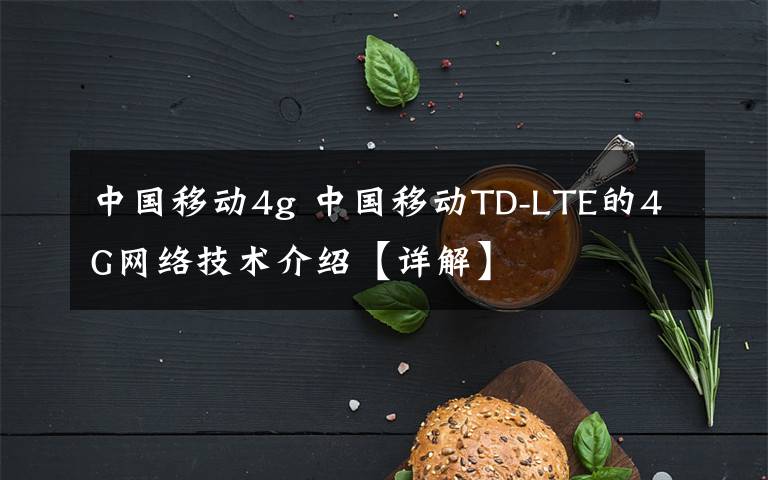 中国移动4g 中国移动TD-LTE的4G网络技术介绍【详解】