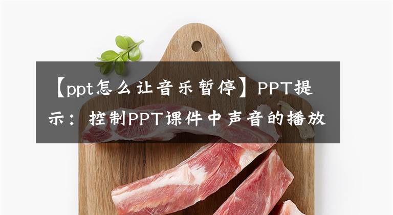 【ppt怎么让音乐暂停】PPT提示：控制PPT课件中声音的播放