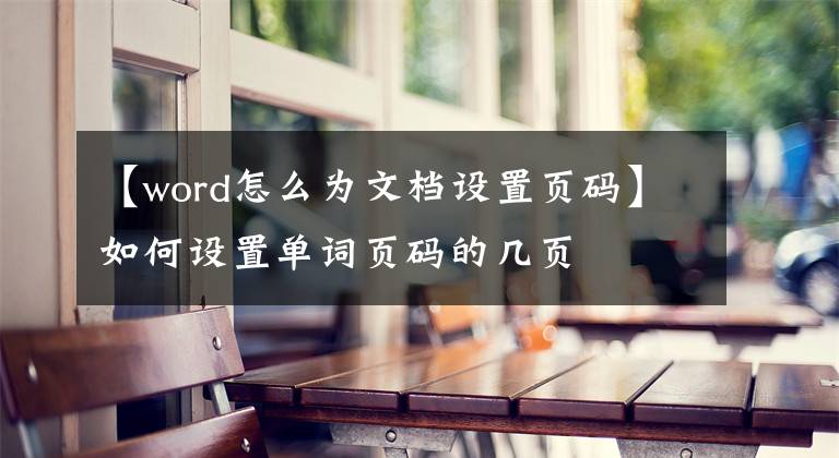 【word怎么为文档设置页码】如何设置单词页码的几页