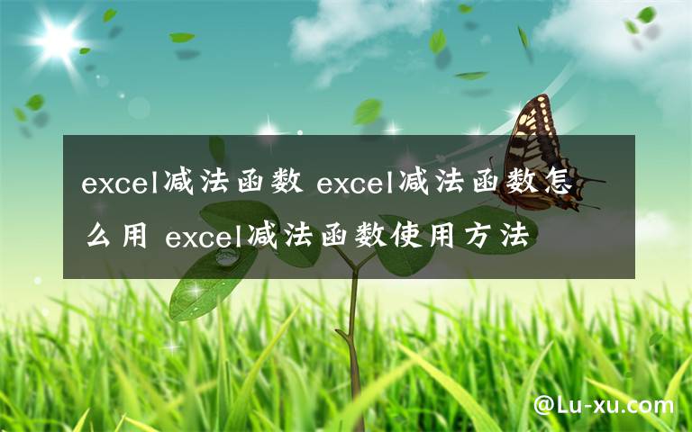 excel减法函数 excel减法函数怎么用 excel减法函数使用方法