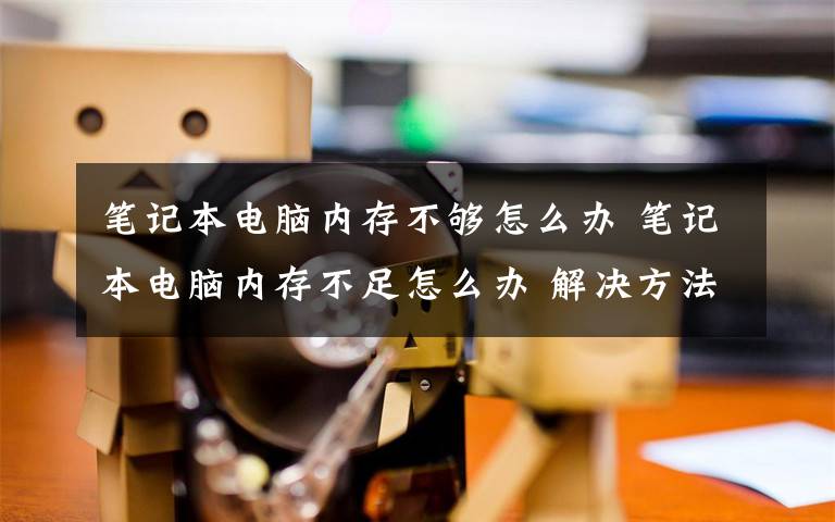 笔记本电脑内存不够怎么办 笔记本电脑内存不足怎么办 解决方法【图文教程】