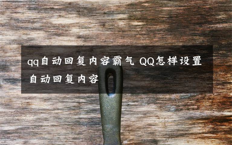 qq自动回复内容霸气 QQ怎样设置自动回复内容