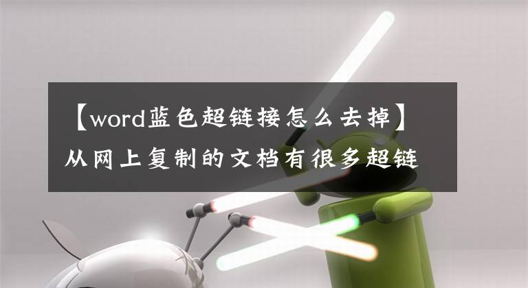 【word蓝色超链接怎么去掉】从网上复制的文档有很多超链接，教你一键成批删除技术