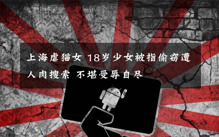 上海虐猫女 18岁少女被指偷窃遭人肉搜索 不堪受辱自尽