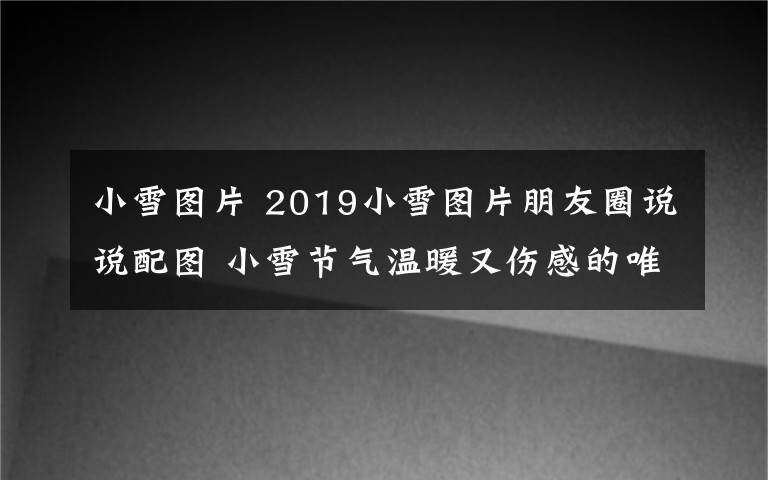 小雪图片 2019小雪图片朋友圈说说配图 小雪节气温暖又伤感的唯美文案句子