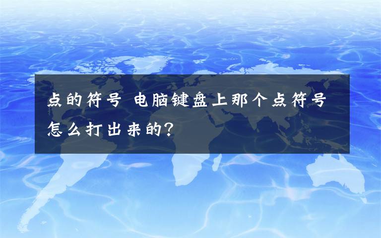 点的符号 电脑键盘上那个点符号怎么打出来的？