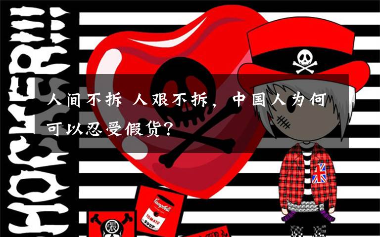 人间不拆 人艰不拆，中国人为何可以忍受假货？