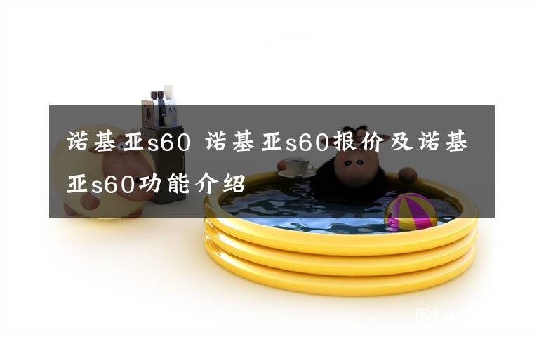 诺基亚s60 诺基亚s60报价及诺基亚s60功能介绍