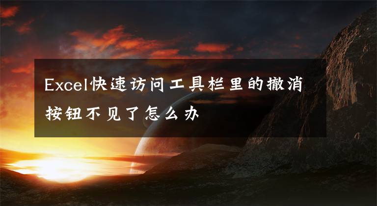Excel快速访问工具栏里的撤消按钮不见了怎么办